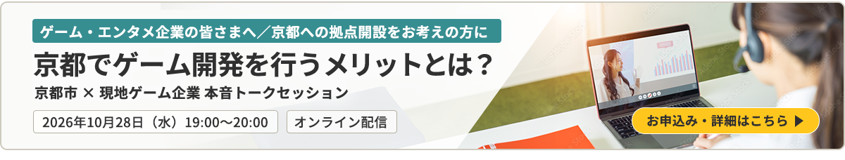 ゲーム・エンタメ企業の皆さまへ／京都への拠点開設をお考えの方に 京都でゲーム開発を行うメリットとは？ 京都市 × 現地ゲーム企業 本音トークセッション